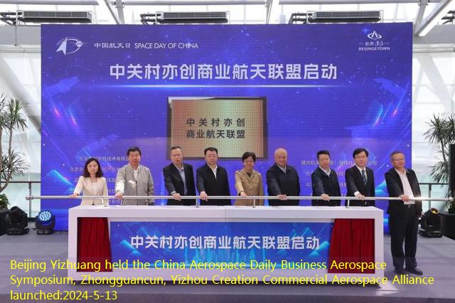 Beijing Yizhuang held the China Aerospace Daily Business Aerospace Symposium, Zhongguancun, Yizhou Creation Commercial Aerospace Alliance launched